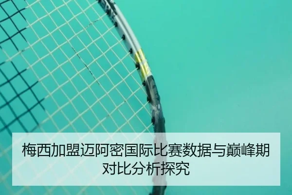 梅西加盟迈阿密国际比赛数据与巅峰期对比分析探究