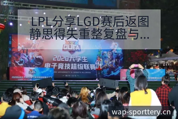 LPL分享LGD赛后返图静思得失重整复盘与数据对比分析 - 中国足彩网赛事中心