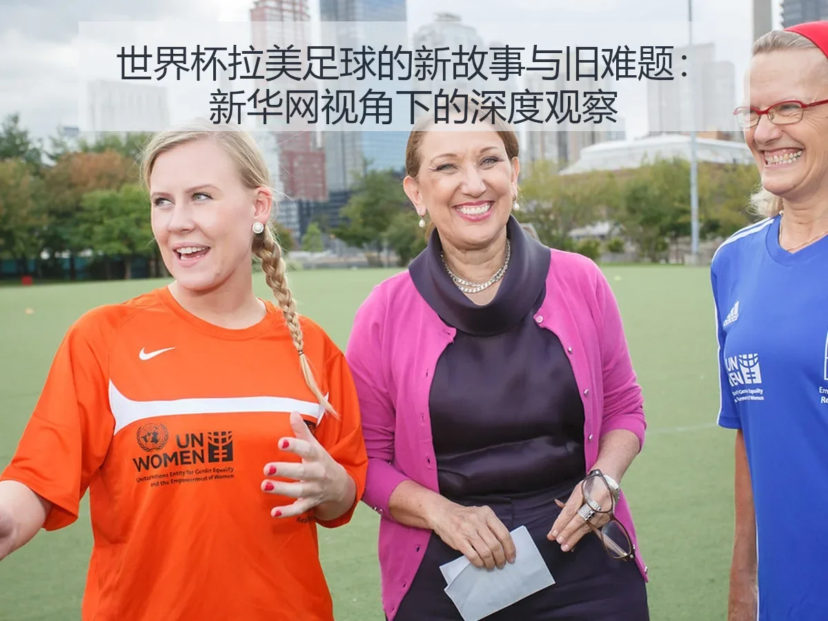 世界杯拉美足球的新故事与旧难题:深度观察
